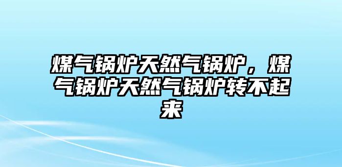 煤氣鍋爐天然氣鍋爐，煤氣鍋爐天然氣鍋爐轉(zhuǎn)不起來(lái)