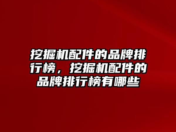 挖掘機配件的品牌排行榜，挖掘機配件的品牌排行榜有哪些