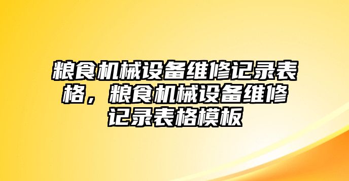 糧食機械設備維修記錄表格，糧食機械設備維修記錄表格模板