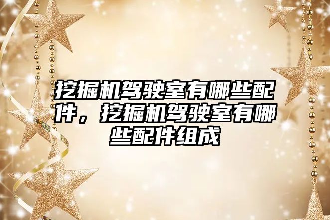 挖掘機駕駛室有哪些配件，挖掘機駕駛室有哪些配件組成