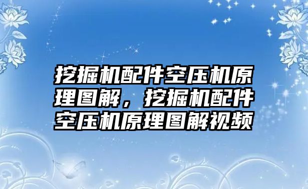 挖掘機配件空壓機原理圖解，挖掘機配件空壓機原理圖解視頻