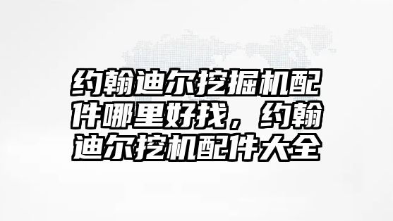 約翰迪爾挖掘機配件哪里好找，約翰迪爾挖機配件大全