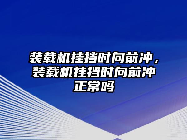 裝載機掛擋時向前沖，裝載機掛擋時向前沖正常嗎