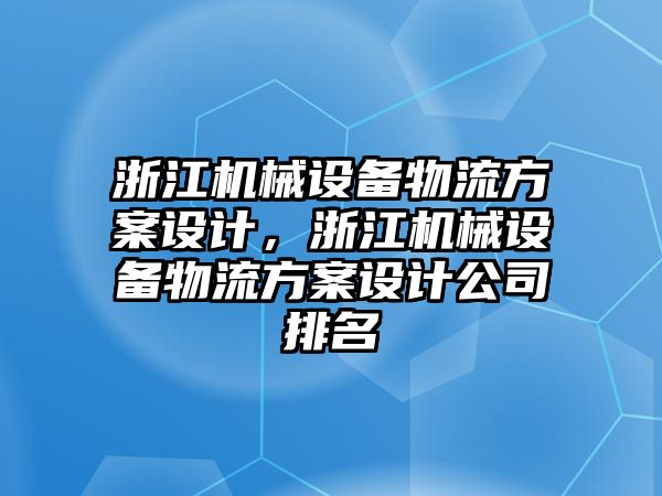 浙江機械設(shè)備物流方案設(shè)計，浙江機械設(shè)備物流方案設(shè)計公司排名