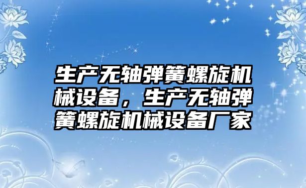 生產(chǎn)無軸彈簧螺旋機械設(shè)備，生產(chǎn)無軸彈簧螺旋機械設(shè)備廠家