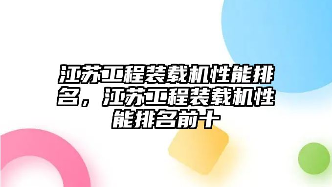 江蘇工程裝載機(jī)性能排名，江蘇工程裝載機(jī)性能排名前十