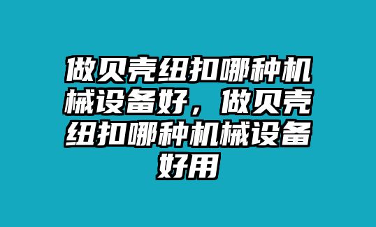 做貝殼紐扣哪種機械設備好，做貝殼紐扣哪種機械設備好用