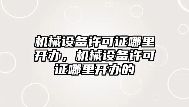 機械設備許可證哪里開辦，機械設備許可證哪里開辦的