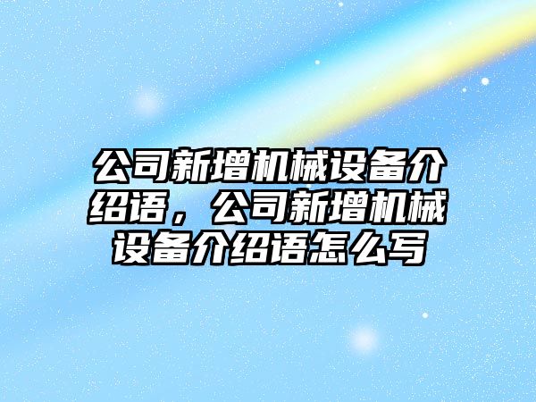 公司新增機(jī)械設(shè)備介紹語，公司新增機(jī)械設(shè)備介紹語怎么寫