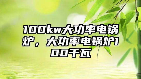 100kw大功率電鍋爐，大功率電鍋爐100千瓦