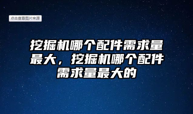 挖掘機哪個配件需求量最大，挖掘機哪個配件需求量最大的