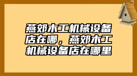 燕郊木工機(jī)械設(shè)備店在哪，燕郊木工機(jī)械設(shè)備店在哪里