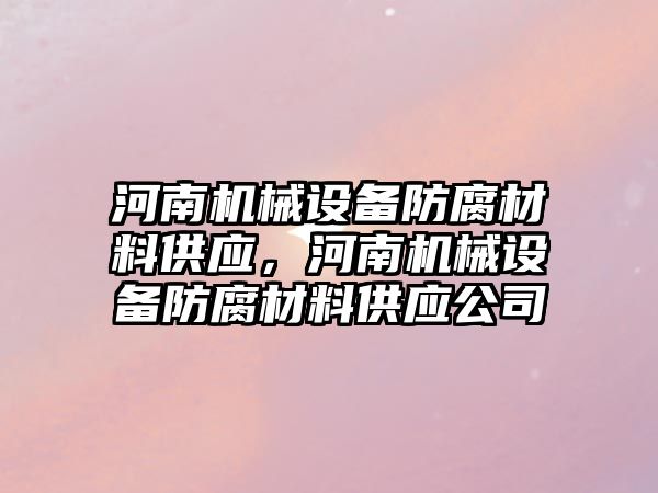 河南機械設(shè)備防腐材料供應，河南機械設(shè)備防腐材料供應公司