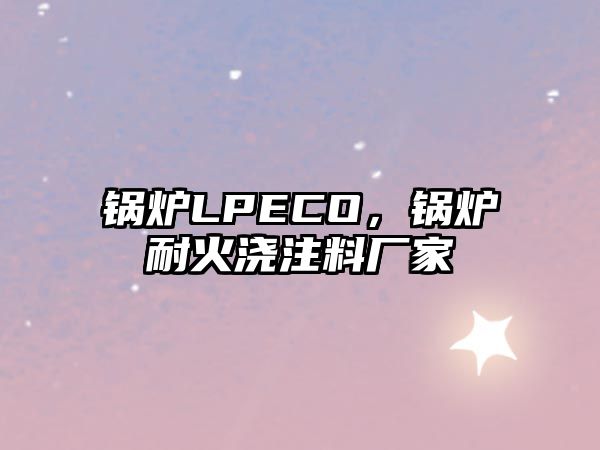 鍋爐LPECO，鍋爐耐火澆注料廠家