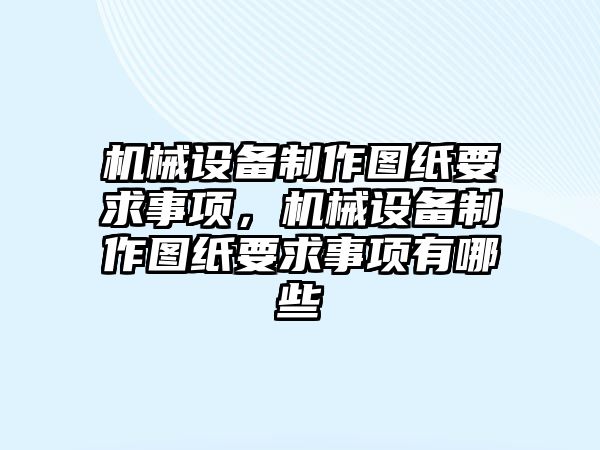 機械設(shè)備制作圖紙要求事項，機械設(shè)備制作圖紙要求事項有哪些