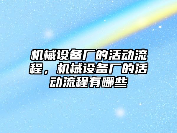 機械設備廠的活動流程，機械設備廠的活動流程有哪些