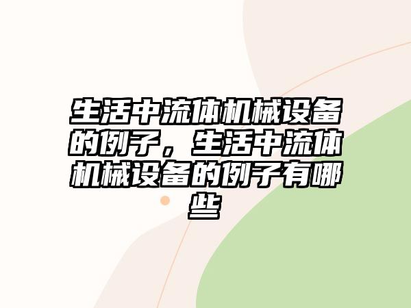 生活中流體機(jī)械設(shè)備的例子，生活中流體機(jī)械設(shè)備的例子有哪些