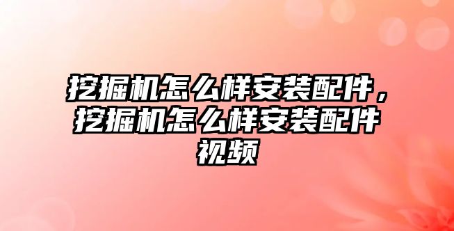 挖掘機怎么樣安裝配件，挖掘機怎么樣安裝配件視頻