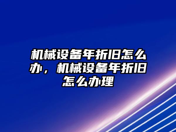 機(jī)械設(shè)備年折舊怎么辦，機(jī)械設(shè)備年折舊怎么辦理