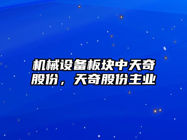 機械設備板塊中天奇股份，天奇股份主業(yè)