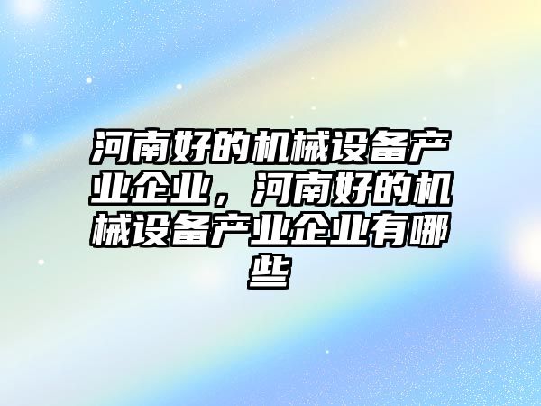 河南好的機械設備產業(yè)企業(yè)，河南好的機械設備產業(yè)企業(yè)有哪些