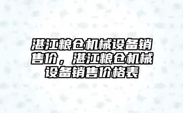 湛江糧倉機械設(shè)備銷售價，湛江糧倉機械設(shè)備銷售價格表