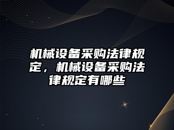 機械設(shè)備采購法律規(guī)定，機械設(shè)備采購法律規(guī)定有哪些