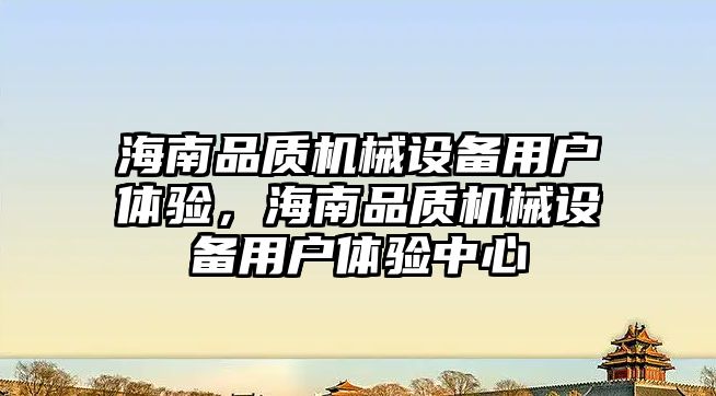 海南品質機械設備用戶體驗，海南品質機械設備用戶體驗中心