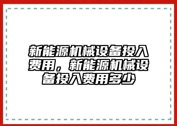 新能源機械設(shè)備投入費用，新能源機械設(shè)備投入費用多少