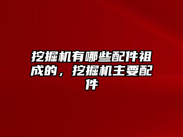 挖掘機(jī)有哪些配件祖成的，挖掘機(jī)主要配件