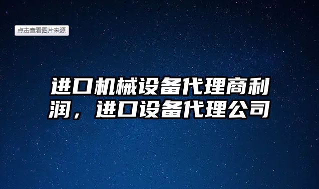 進(jìn)口機(jī)械設(shè)備代理商利潤，進(jìn)口設(shè)備代理公司