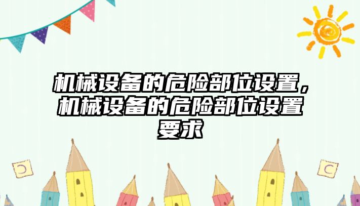 機(jī)械設(shè)備的危險(xiǎn)部位設(shè)置，機(jī)械設(shè)備的危險(xiǎn)部位設(shè)置要求