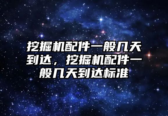 挖掘機(jī)配件一般幾天到達(dá)，挖掘機(jī)配件一般幾天到達(dá)標(biāo)準(zhǔn)