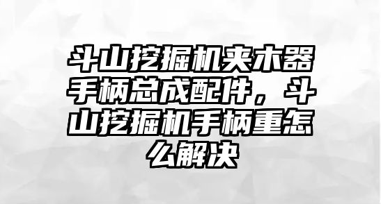 斗山挖掘機夾木器手柄總成配件，斗山挖掘機手柄重怎么解決