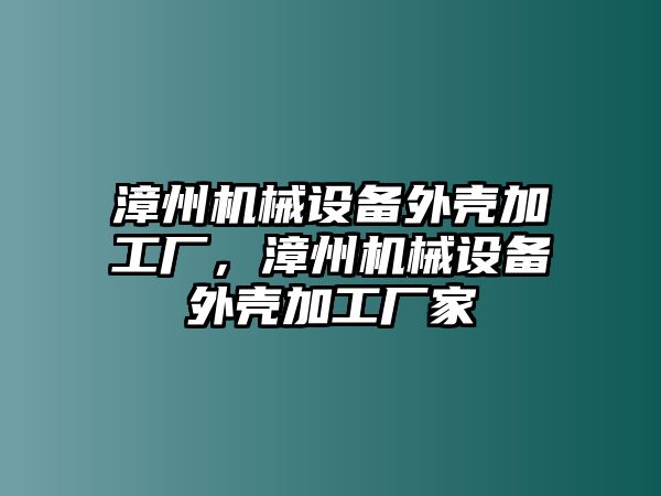 漳州機(jī)械設(shè)備外殼加工廠，漳州機(jī)械設(shè)備外殼加工廠家