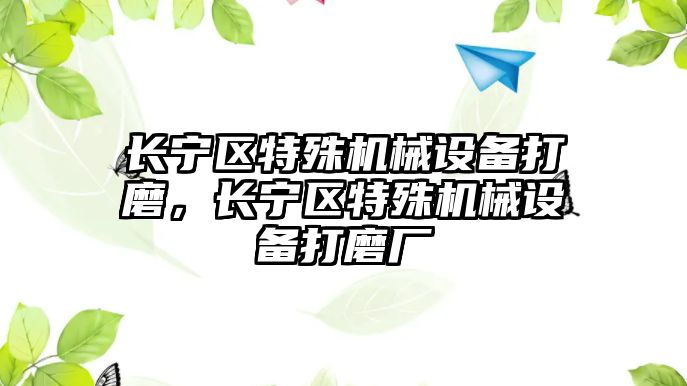 長寧區(qū)特殊機械設備打磨，長寧區(qū)特殊機械設備打磨廠