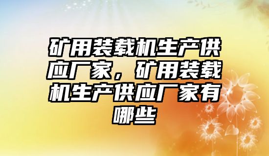 礦用裝載機生產(chǎn)供應廠家，礦用裝載機生產(chǎn)供應廠家有哪些