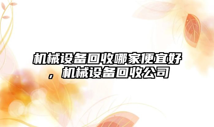 機械設備回收哪家便宜好，機械設備回收公司