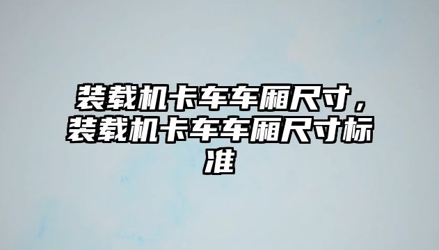 裝載機卡車車廂尺寸，裝載機卡車車廂尺寸標準