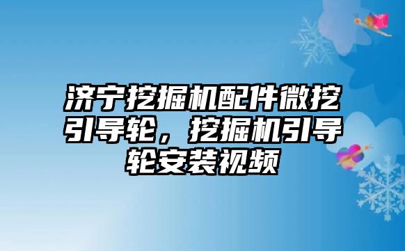 濟寧挖掘機配件微挖引導(dǎo)輪，挖掘機引導(dǎo)輪安裝視頻