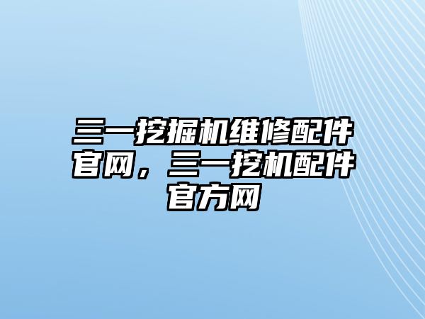 三一挖掘機(jī)維修配件官網(wǎng)，三一挖機(jī)配件官方網(wǎng)