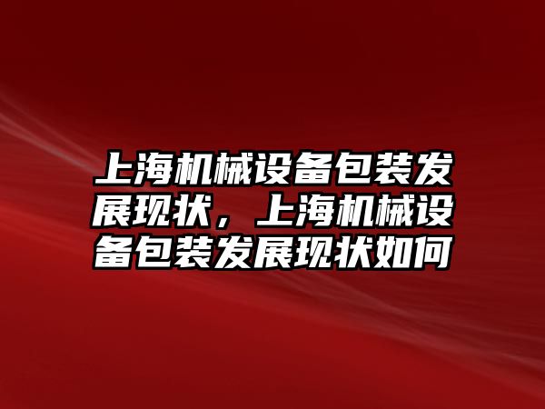 上海機械設(shè)備包裝發(fā)展現(xiàn)狀，上海機械設(shè)備包裝發(fā)展現(xiàn)狀如何