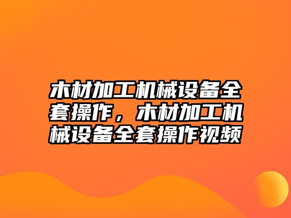 木材加工機械設備全套操作，木材加工機械設備全套操作視頻