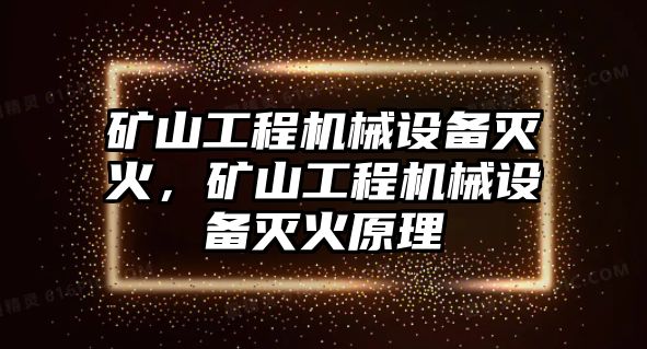 礦山工程機械設備滅火，礦山工程機械設備滅火原理