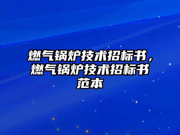 燃?xì)忮仩t技術(shù)招標(biāo)書，燃?xì)忮仩t技術(shù)招標(biāo)書范本