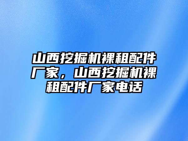 山西挖掘機(jī)裸租配件廠家，山西挖掘機(jī)裸租配件廠家電話