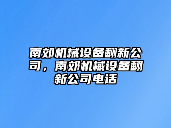 南郊機(jī)械設(shè)備翻新公司，南郊機(jī)械設(shè)備翻新公司電話