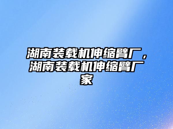 湖南裝載機伸縮臂廠，湖南裝載機伸縮臂廠家