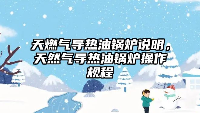 天燃?xì)鈱?dǎo)熱油鍋爐說明，天然氣導(dǎo)熱油鍋爐操作規(guī)程