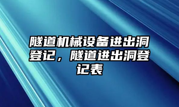 隧道機(jī)械設(shè)備進(jìn)出洞登記，隧道進(jìn)出洞登記表